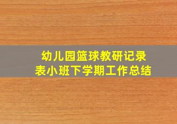 幼儿园篮球教研记录表小班下学期工作总结