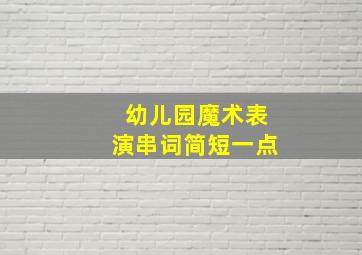 幼儿园魔术表演串词简短一点