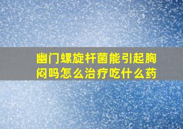 幽门螺旋杆菌能引起胸闷吗怎么治疗吃什么药