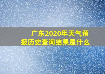 广东2020年天气预报历史查询结果是什么