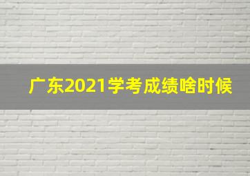 广东2021学考成绩啥时候