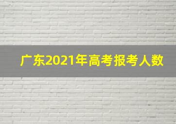 广东2021年高考报考人数