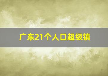 广东21个人口超级镇