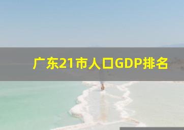 广东21市人口GDP排名