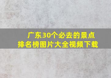 广东30个必去的景点排名榜图片大全视频下载