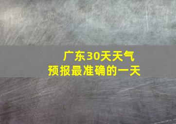 广东30天天气预报最准确的一天