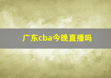 广东cba今晚直播吗