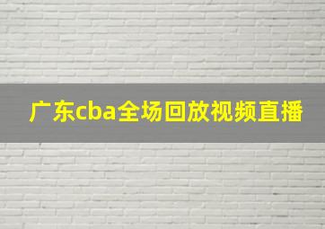 广东cba全场回放视频直播