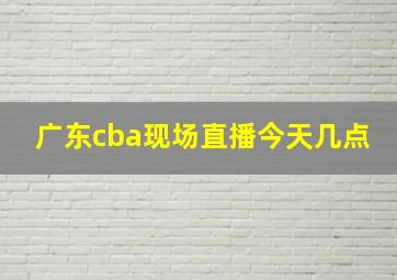 广东cba现场直播今天几点