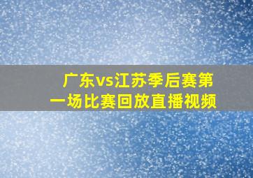 广东vs江苏季后赛第一场比赛回放直播视频