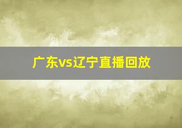 广东vs辽宁直播回放