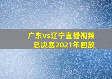 广东vs辽宁直播视频总决赛2021年回放