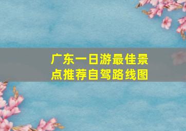 广东一日游最佳景点推荐自驾路线图