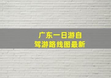 广东一日游自驾游路线图最新