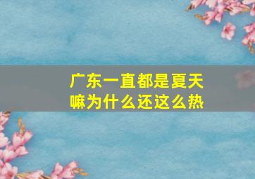 广东一直都是夏天嘛为什么还这么热