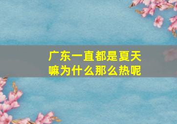 广东一直都是夏天嘛为什么那么热呢