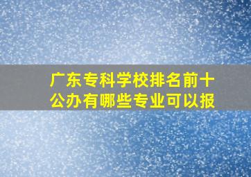 广东专科学校排名前十公办有哪些专业可以报