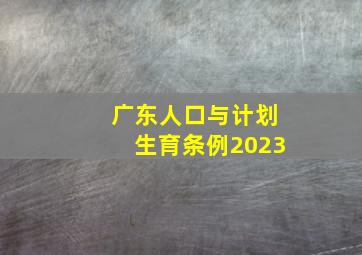 广东人口与计划生育条例2023