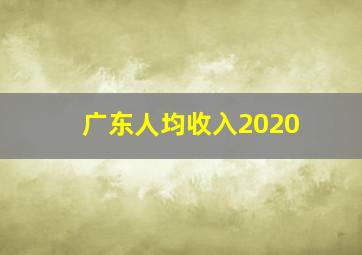 广东人均收入2020