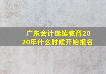 广东会计继续教育2020年什么时候开始报名