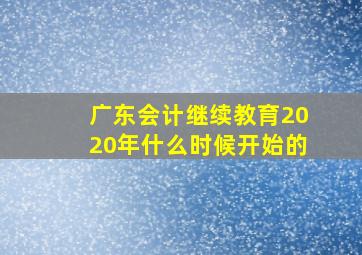 广东会计继续教育2020年什么时候开始的