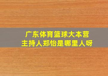 广东体育篮球大本营主持人郑怡是哪里人呀