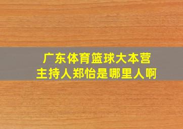 广东体育篮球大本营主持人郑怡是哪里人啊