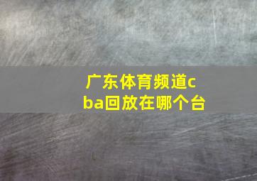 广东体育频道cba回放在哪个台