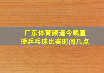 广东体育频道今晚直播乒乓球比赛时间几点