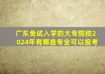 广东免试入学的大专院校2024年有哪些专业可以报考