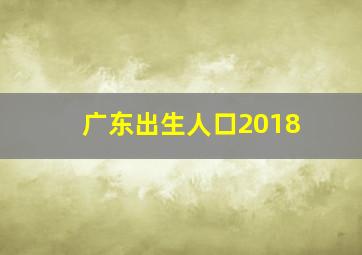 广东出生人口2018