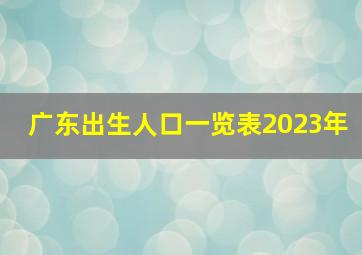 广东出生人口一览表2023年