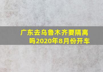 广东去乌鲁木齐要隔离吗2020年8月份开车