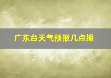 广东台天气预报几点播