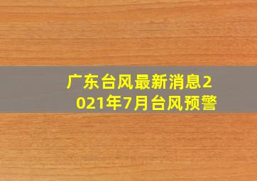 广东台风最新消息2021年7月台风预警