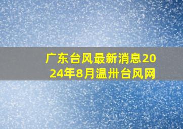 广东台风最新消息2024年8月温卅台风网