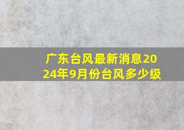 广东台风最新消息2024年9月份台风多少级