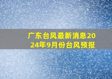 广东台风最新消息2024年9月份台风预报