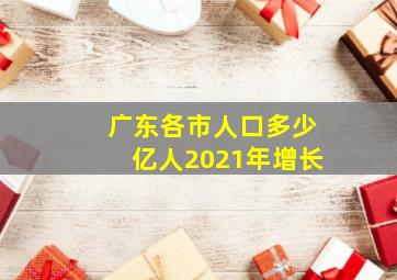 广东各市人口多少亿人2021年增长