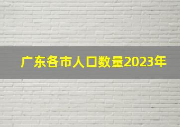 广东各市人口数量2023年