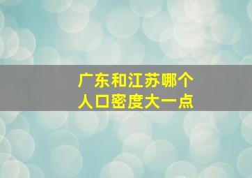 广东和江苏哪个人口密度大一点