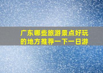 广东哪些旅游景点好玩的地方推荐一下一日游