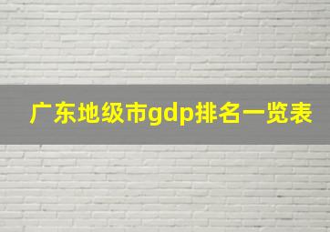 广东地级市gdp排名一览表