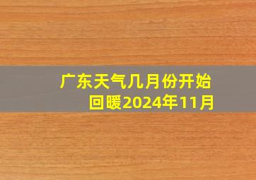 广东天气几月份开始回暖2024年11月