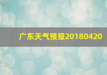 广东天气预报20180420