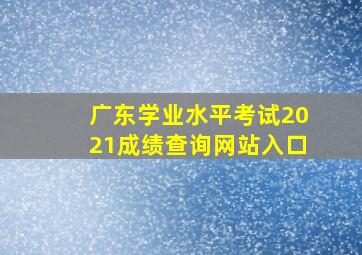 广东学业水平考试2021成绩查询网站入口