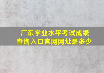 广东学业水平考试成绩查询入口官网网址是多少