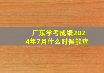 广东学考成绩2024年7月什么时候能查