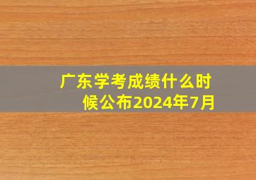 广东学考成绩什么时候公布2024年7月