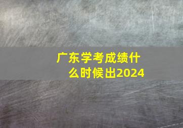 广东学考成绩什么时候出2024